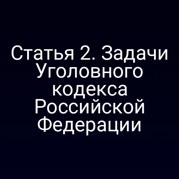 Статья 2. Задачи Уголовного кодекса Российской Федерации
