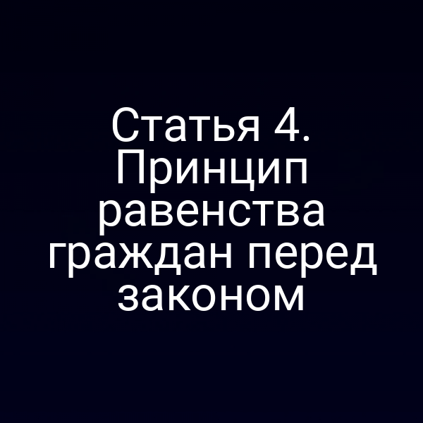Статья 4. Принцип равенства граждан перед законом