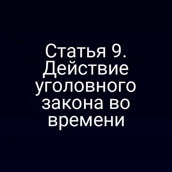 Статья 9. Действие уголовного закона во времени