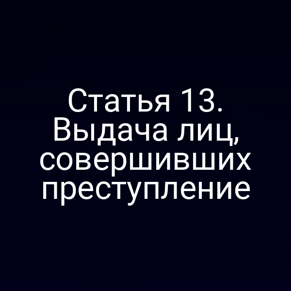 Статья 13. Выдача лиц, совершивших преступление