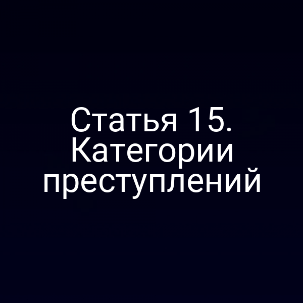 Статья 15. Категории преступлений