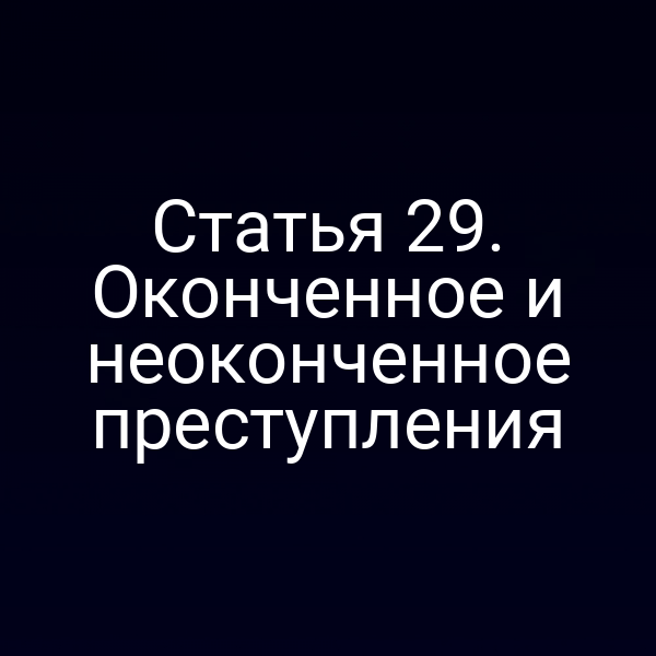Статья 29. Оконченное и неоконченное преступления