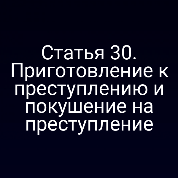 Статья 30. Приготовление к преступлению и покушение на преступление