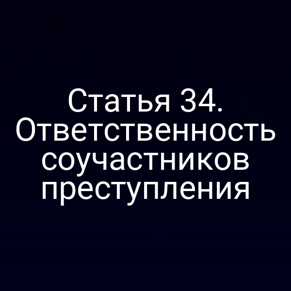 Статья 34. Ответственность соучастников преступления