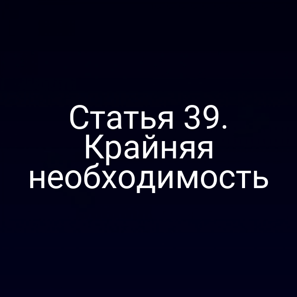 Статья 39. Крайняя необходимость