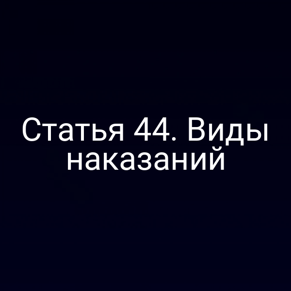 Статья 44. Виды наказаний