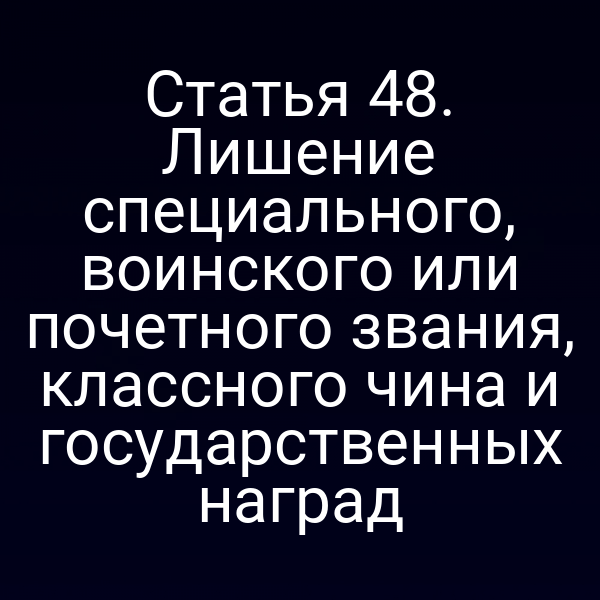 Статья 48. Лишение специального, воинского или почетного звания, классного чина и государственных наград