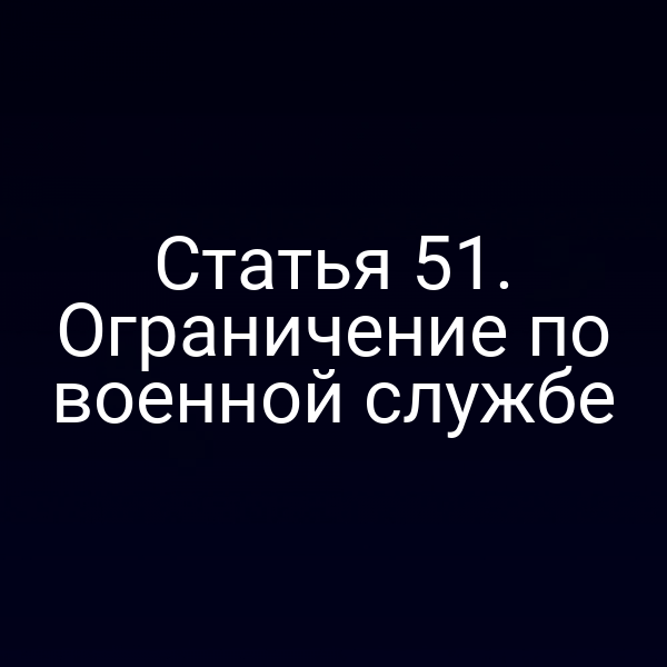 Статья 51. Ограничение по военной службе