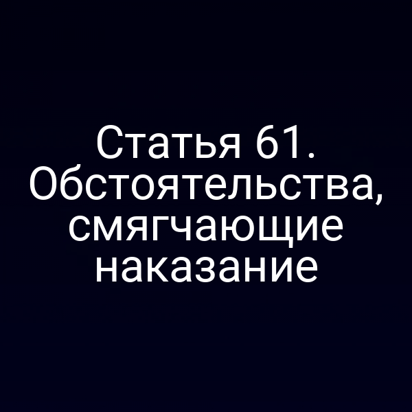 Статья 61. Обстоятельства, смягчающие наказание
