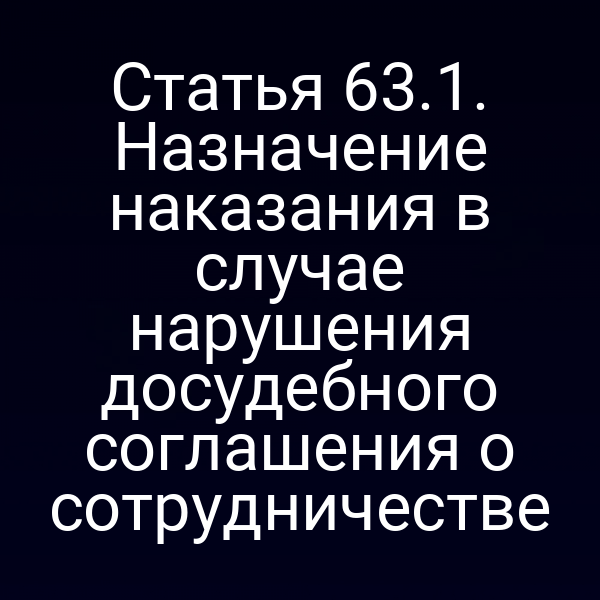 Статья 63.1. Назначение наказания в случае нарушения досудебного соглашения о сотрудничестве