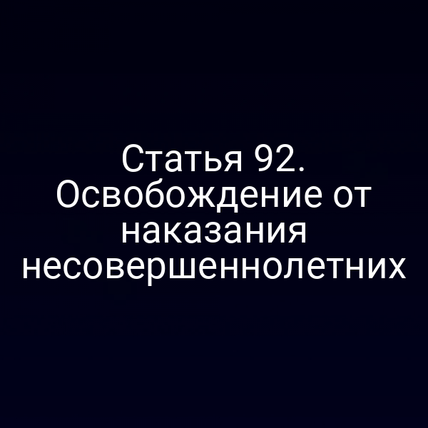 Статья 92. Освобождение от наказания несовершеннолетних