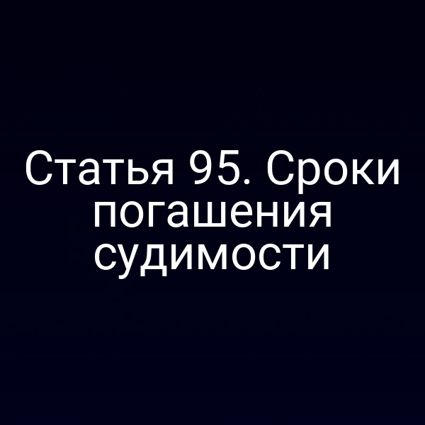Статья 95. Сроки погашения судимости
