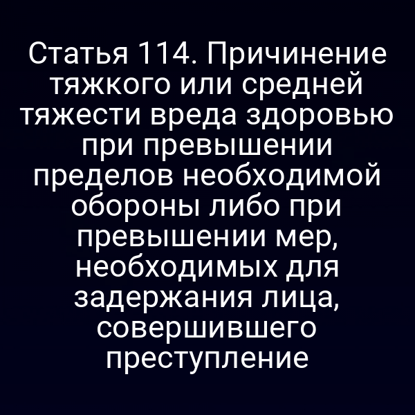Статья 114. Причинение тяжкого или средней тяжести вреда здоровью при превышении пределов необходимой обороны либо при превышении мер, необходимых для задержания лица, совершившего преступление