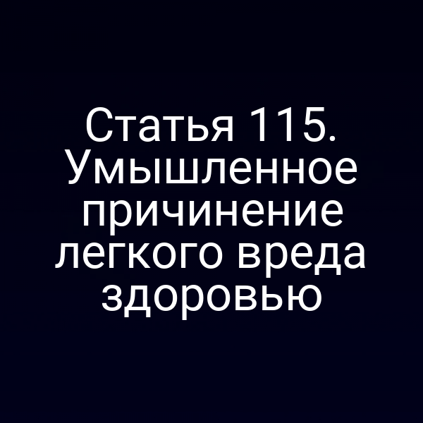 Статья 115. Умышленное причинение легкого вреда здоровью