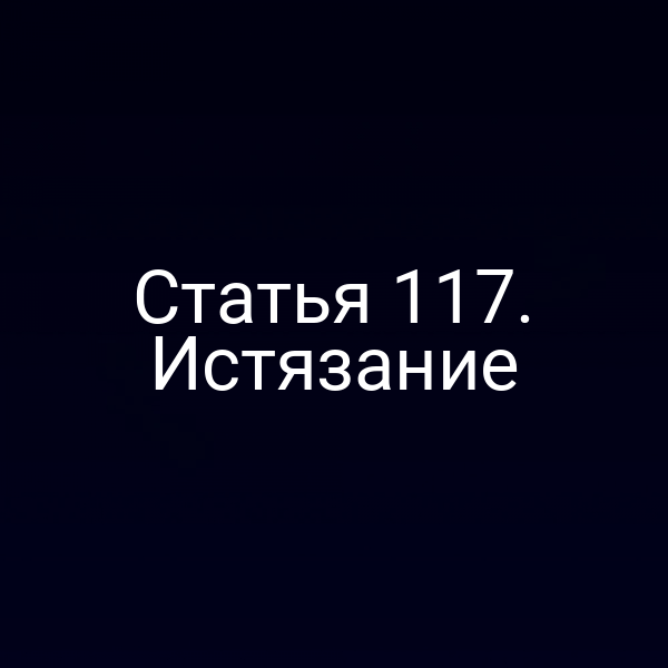 Статья 117. Истязание