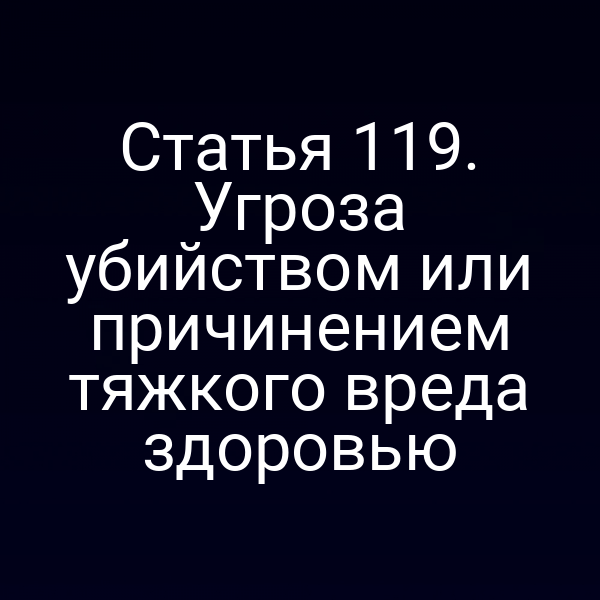 Статья 119. Угроза убийством или причинением тяжкого вреда здоровью