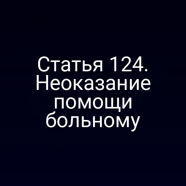 Статья 124. Неоказание помощи больному