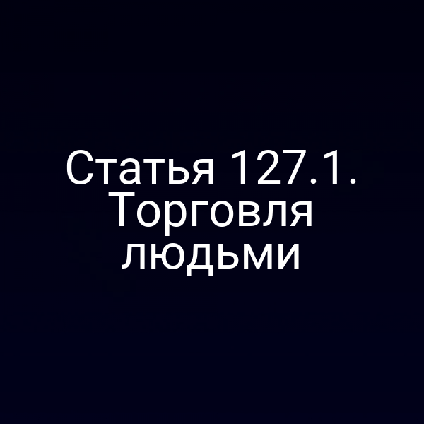 Статья 127.1. Торговля людьми