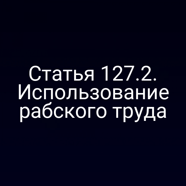 Статья 127.2. Использование рабского труда