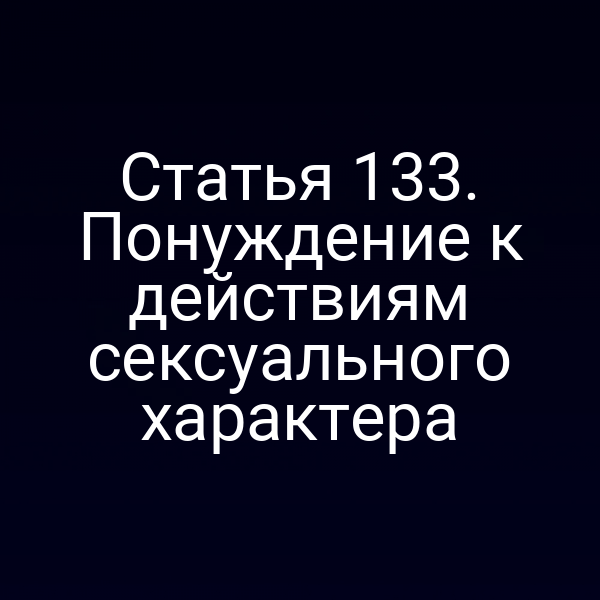 Статья 133. Понуждение к действиям сексуального характера