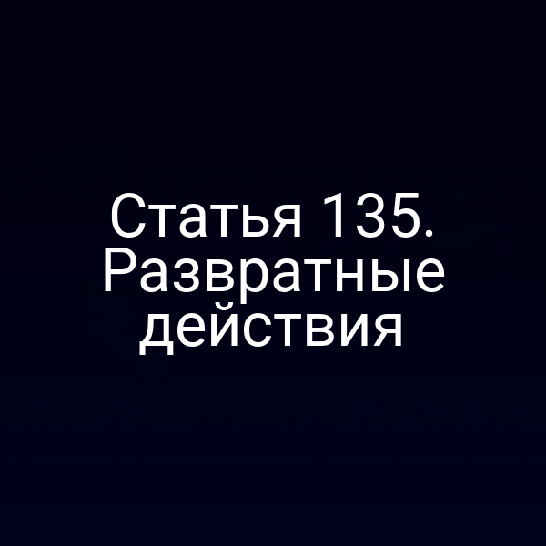 Статья 135. Развратные действия