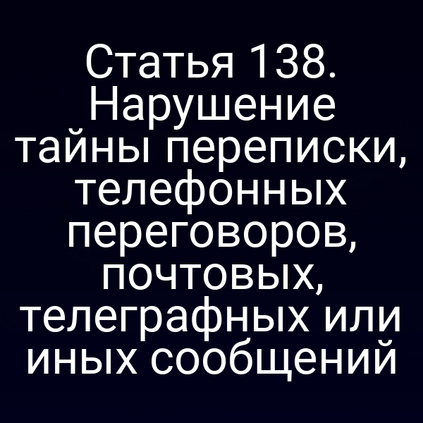 Статья 138. Нарушение тайны переписки, телефонных переговоров, почтовых, телеграфных или иных сообщений
