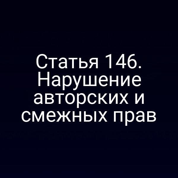 Статья 146. Нарушение авторских и смежных прав
