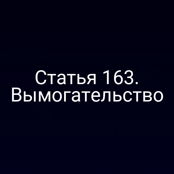 Статья 163. Вымогательство