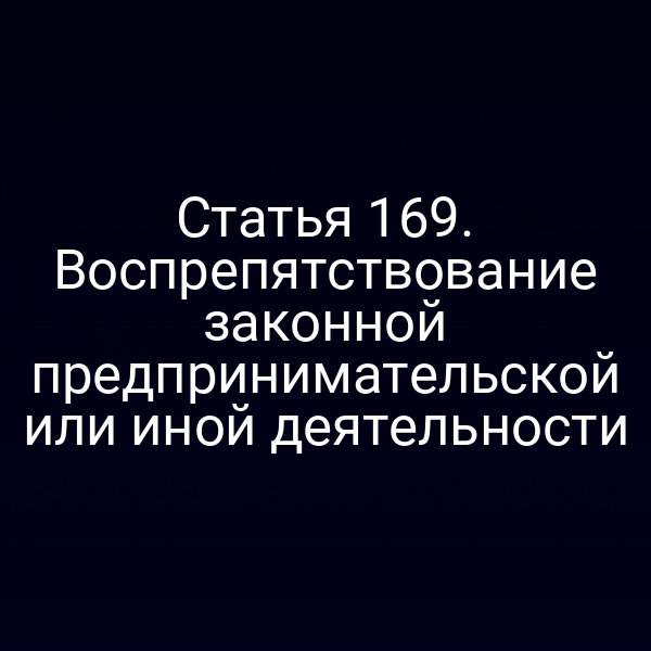 Статья 169. Воспрепятствование законной предпринимательской или иной деятельности