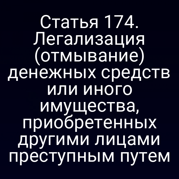 Статья 174. Легализация (отмывание) денежных средств или иного имущества, приобретенных другими лицами преступным путем
