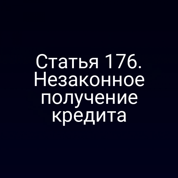 Статья 176. Незаконное получение кредита