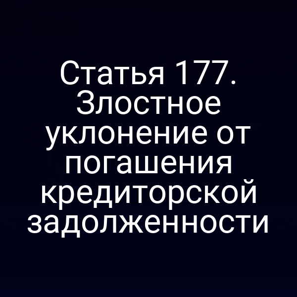 Статья 177. Злостное уклонение от погашения кредиторской задолженности