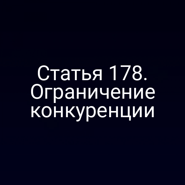 Статья 178. Ограничение конкуренции