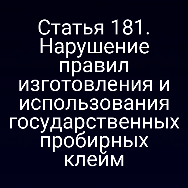 Статья 181. Нарушение правил изготовления и использования государственных пробирных клейм