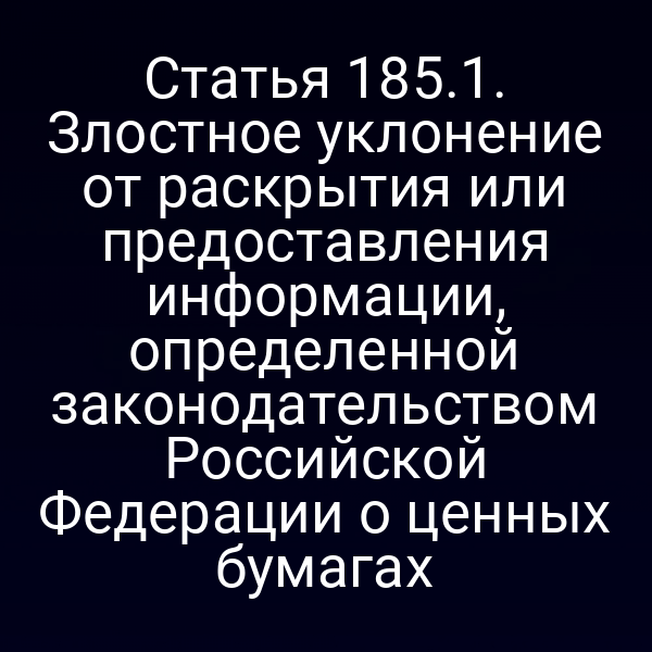 Статья 185.1. Злостное уклонение от раскрытия или предоставления информации, определенной законодательством Российской Федерации о ценных бумагах
