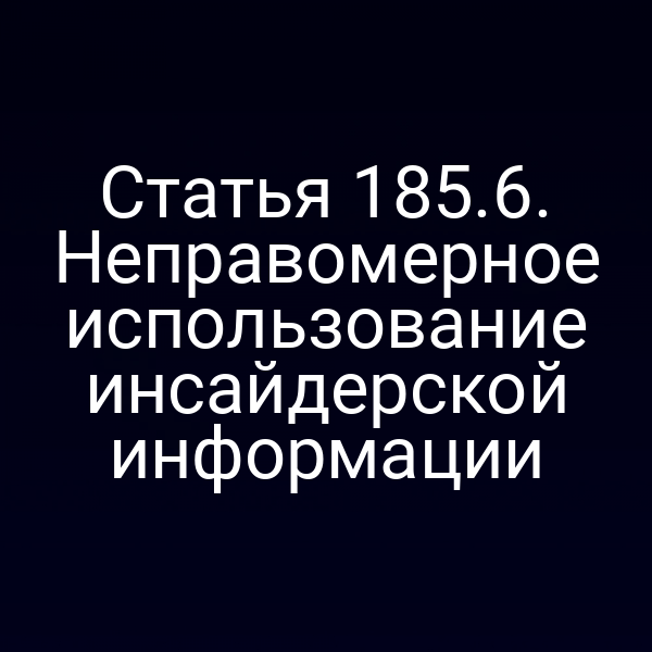 Статья 185.6. Неправомерное использование инсайдерской информации