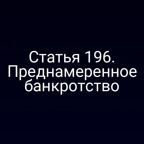 Статья 196. Преднамеренное банкротство
