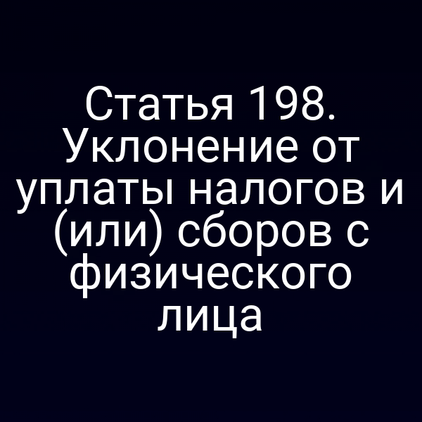 Статья 198. Уклонение от уплаты налогов и (или) сборов с физического лица