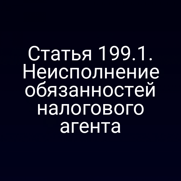Статья 199.1. Неисполнение обязанностей налогового агента