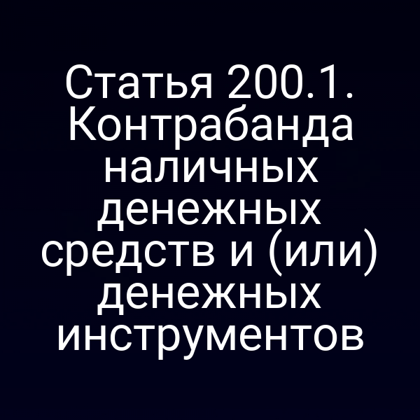 Статья 200.1. Контрабанда наличных денежных средств и (или) денежных инструментов