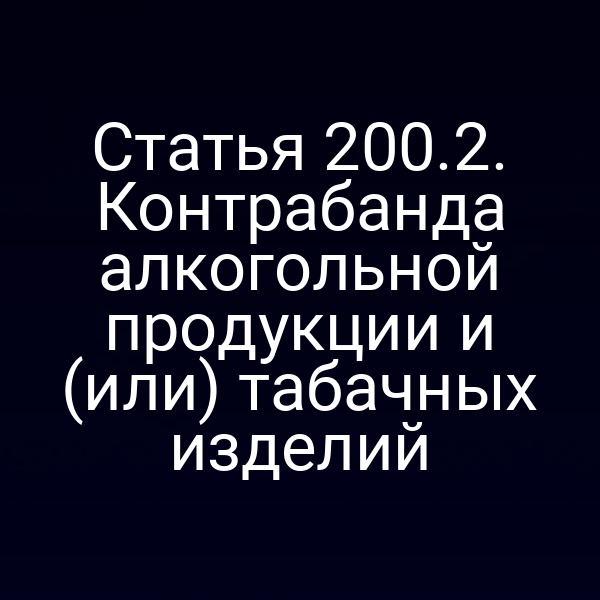 Статья 200.2. Контрабанда алкогольной продукции и (или) табачных изделий