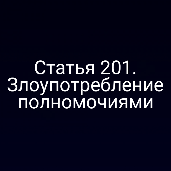 Статья 201. Злоупотребление полномочиями