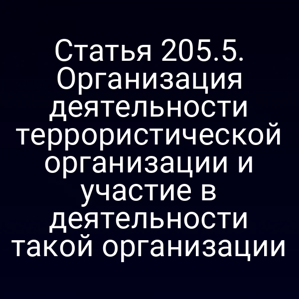 Статья 205.5. Организация деятельности террористической организации и участие в деятельности такой организации