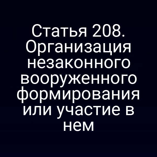 Статья 208. Организация незаконного вооруженного формирования или участие в нем