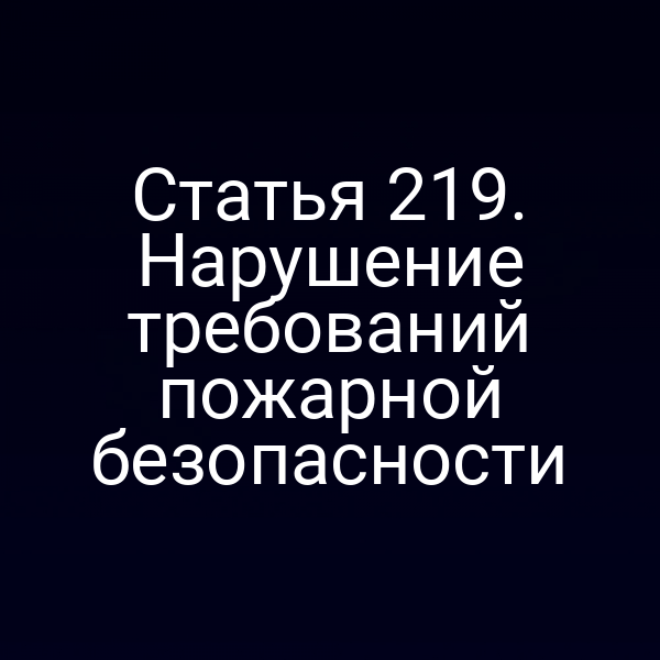 Статья 219. Нарушение требований пожарной безопасности