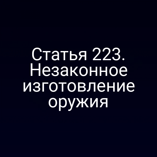 Статья 223. Незаконное изготовление оружия