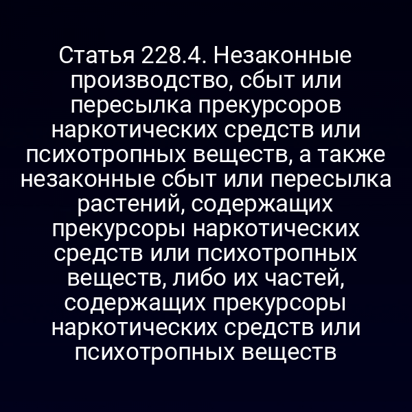 Статья 228.4. Незаконные производство, сбыт или пересылка прекурсоров наркотических средств или психотропных веществ, а также незаконные сбыт или пересылка растений, содержащих прекурсоры наркотических средств или психотропных веществ, либо их частей, содержащих прекурсоры наркотических средств или психотропных веществ