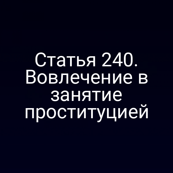 Статья 240. Вовлечение в занятие проституцией