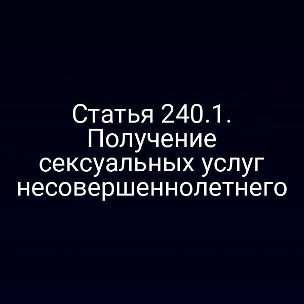 Статья 240.1. Получение сексуальных услуг несовершеннолетнего