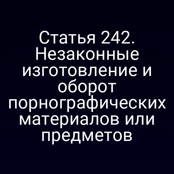 Статья 242. Незаконные изготовление и оборот порнографических материалов или предметов